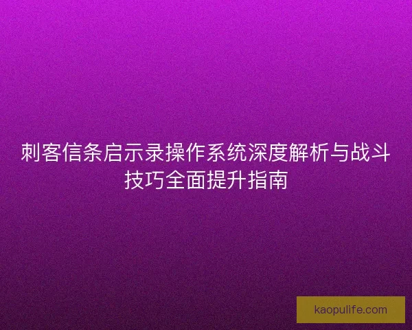 刺客信条启示录操作系统深度解析与战斗技巧全面提升指南